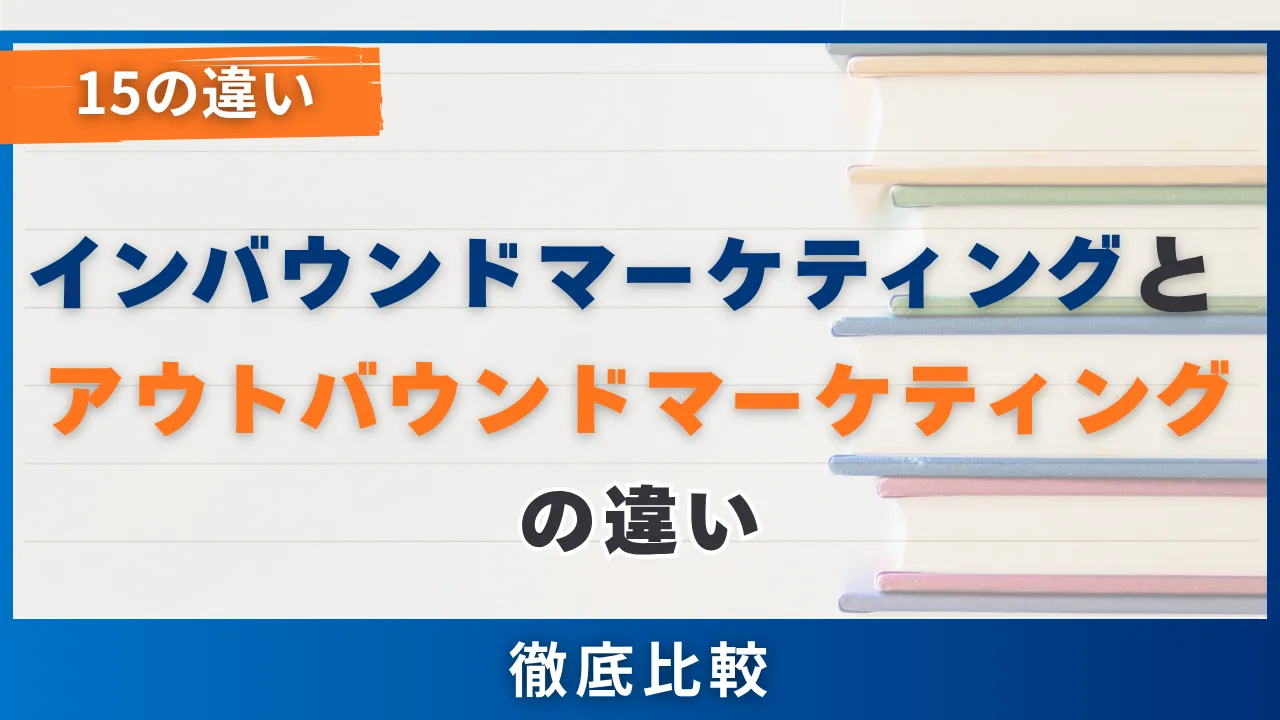 【15の違い】インバウンドマーケティングとアウトバウンドマーケティングの比較・使い分け・手法を解説